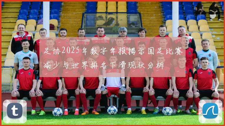 足协2025年数字年报揭示国足比赛减少与世界排名下滑现状分析