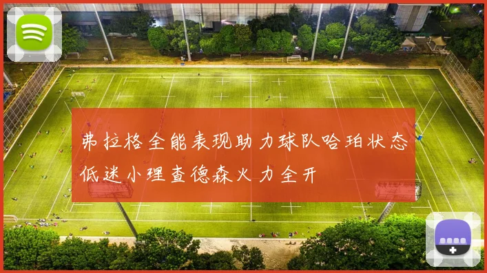 弗拉格全能表现助力球队哈珀状态低迷小理查德森火力全开