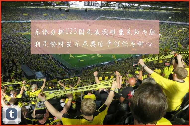 东体分析U23国足表现难兼美好与胜利足协对安东尼奥给予信任与耐心