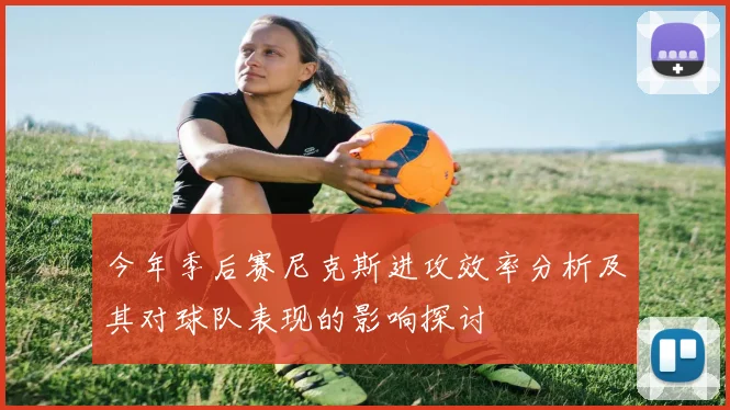 今年季后赛尼克斯进攻效率分析及其对球队表现的影响探讨