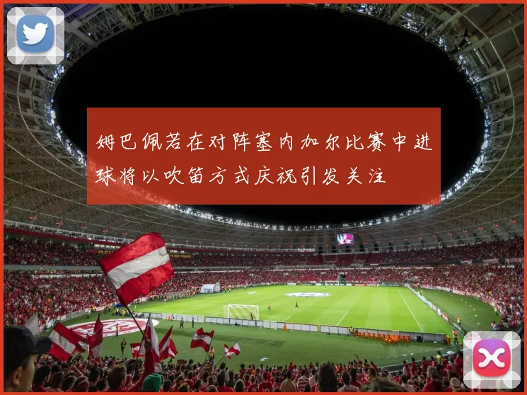 姆巴佩若在对阵塞内加尔比赛中进球将以吹笛方式庆祝引发关注