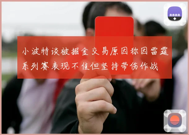 小波特谈被掘金交易原因称因雷霆系列赛表现不佳但坚持带伤作战